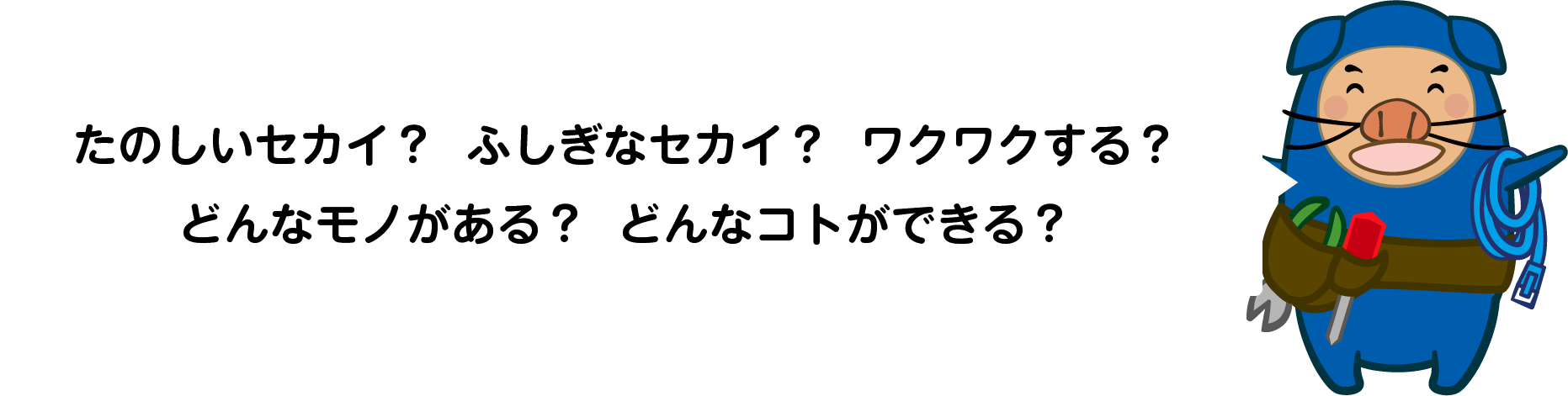 たのしいセカイ？  ふしぎなセカイ？  ワクワクする？どんなモノがある？  どんなコトができる？